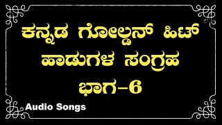 ಕನ್ನಡ ಗೋಲ್ಡನ್ ಹಿಟ್ ಹಾಡುಗಳ ಸಂಗ್ರಹ ಭಾಗ ೬ - Kannada Old Hit Songs - Vol 6 - Audio Songs