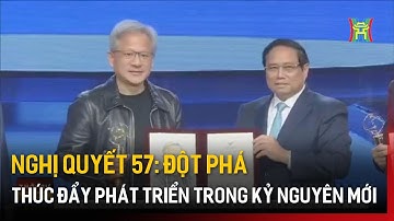 Nghị quyết 57: đột phá, thúc đẩy phát triển trong kỷ nguyên mới | Tin tức