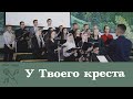 У Твоего креста |  спів хору