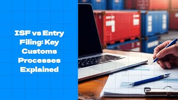 ISF vs Entry Filing: Key Customs Processes Explained