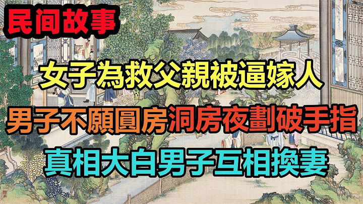 民间故事合集：女子为救父亲被逼嫁人，男子不愿圆房洞房夜划破手指，真相大白男子互相换妻 - 天天要闻
