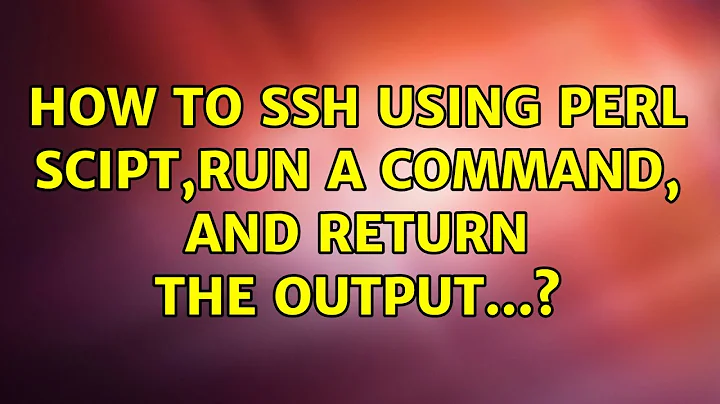 How to ssh using perl scipt,run a command, and return the output...? (2 Solutions!!)