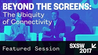Beyond the Screens: the Ubiquity of Connectivity — SXSW 2017