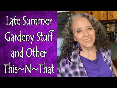 Late Summer Garden Stuff and Other This~N~That