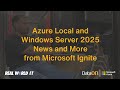 Real World IT: Azure Local &amp; Windows Server 2025 News and More from Microsoft ignite