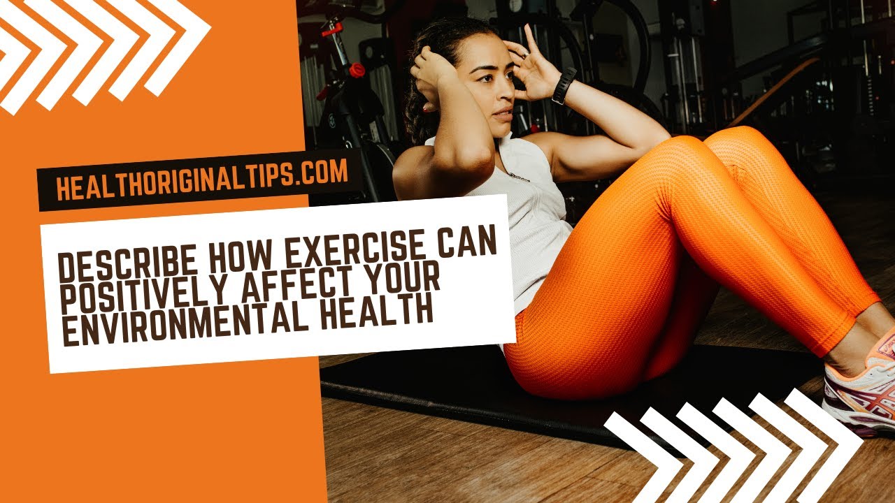 How Can Exercise Positively Affect Your Environmental Health Describe how exercise can positively affect your environmental health