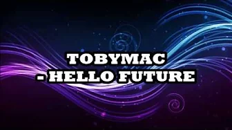 TobyMac - Hello Future Lyrics TobyMac - Hello Future Lyrics
