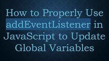 How to Properly Use addEventListener in JavaScript to Update Global Variables