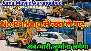 No Parking..Aurangabad Jama Masjid के पास से वह उठा ले गए और अब लगेगा भारी जुर्माना..