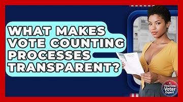 What Makes Vote Counting Processes Transparent? - First Time Voter Expert