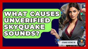 What Causes Unverified Skyquake Sounds? - Strange Science HQ