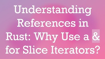 Understanding References in Rust: Why Use a & for Slice Iterators?