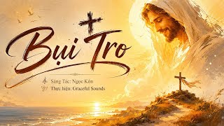 BỤI TRO (St: Ngọc Kôn). Nghe mà muốn buông bỏ tất cả về với Chúa. 
