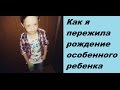 Как я пережила рождение особенного ребёнка