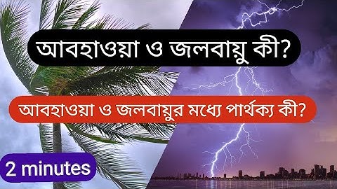 আবহাওয়া ও জলবায়ু কী? আবহাওয়া ও জলবায়ুর মধ্যে পার্থক্য কী?