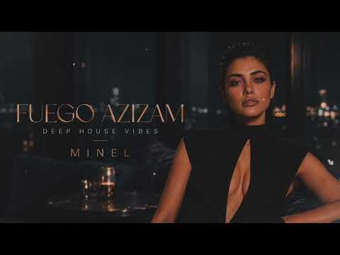 FUEGO AZIZAM — MINEL | Deep House Vibes