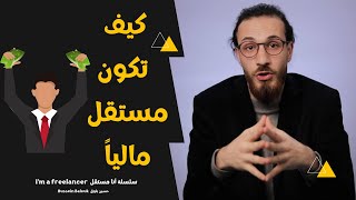 كيف تَكّون مستقل مالياً | سلسلة أنا مستقل i'm a freelancer