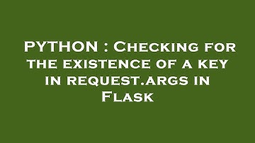 PYTHON : Checking for the existence of a key in request.args in Flask