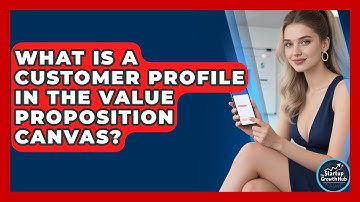 What Is A Customer Profile In The Value Proposition Canvas? - The Startup Growth Hub