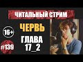 Червь 17_2 (аудиокнига) | Читальный стрим #139  | Чердачок (Васильев С.) | 16+
