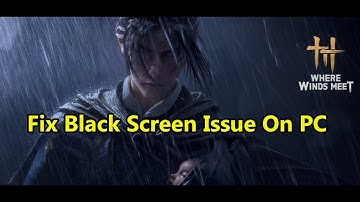 Fix Where Winds Meet Black Screen Issue/Black Screen Crash On PC