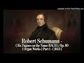 Robert Schumann - (Six Fugues on the Name BACH), Op. 60 ( Organ Works ) Part 1 - ( 1845 )