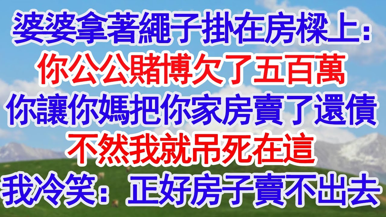 婆婆拿著繩子掛在房樑上：你公公賭博欠了五百萬你讓你媽把你家房賣了還債不然我就吊死在這我冷笑：正好這房子也賣不出去#深夜淺讀 #故事分享 #人生感悟 #情感 