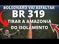 ATENÇÃO! BOLSONARO VAI ASFALTAR TODA BR 319 E ECONOMIZAR BILHÕES EM TRANSPORTE NA AMAZONIA