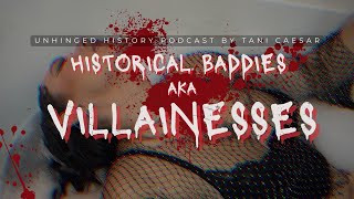 Historical Baddies: Unveiling History's Villainesses - Unhinged History Podcast Episode 16