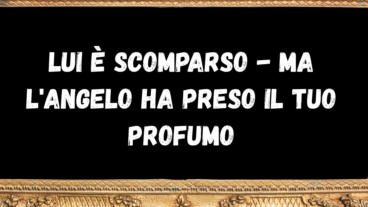 Lui è scomparso -  ma l'angelo ha preso il tuo profumo -  messaggio dagli angeli