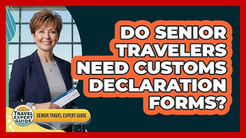 Do Senior Travelers Need Customs Declaration Forms?