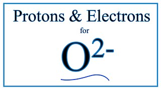 How to find Protons & Electrons for the O 2-  (Oxide ion)
