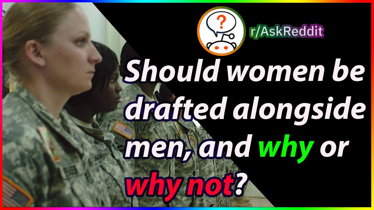 should-women-be-drafted-alongside-men-and-why-or-why-not-r-askreddit