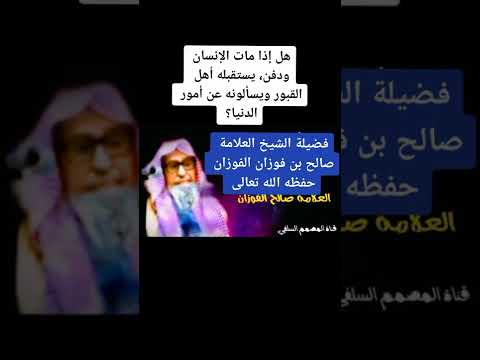 هل إذا مات الانسان ودفن يستقبله أهل القبور ويسألونه عن أمور الدنيا الشيخ صالح الفوزان حفظه الله