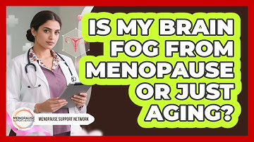 Is My Brain Fog From Menopause Or Just Aging? - Menopause Support Network