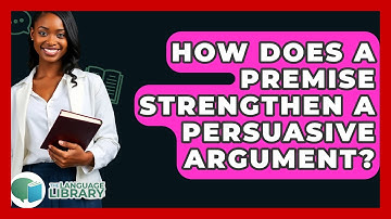 How Does A Premise Strengthen A Persuasive Argument? - The Language Library