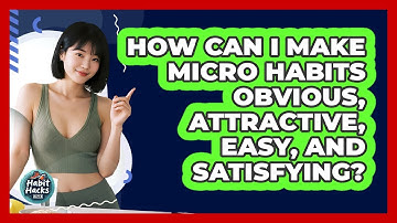 How Can I Make Micro Habits Obvious, Attractive, Easy, And Satisfying? - Habit Hacks Hub