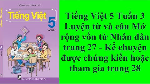 Tiếng Việt 5 Tuần 3 tiết 2 Luyện từ và câu Mở rộng vốn từ Nhân dân trang 27   Kể chuyện được chứng k