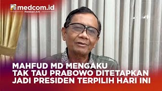 MAHFUD MD MENGAKU TAK TAU PRABOWO DITETAPKAN JADI PRESIDEN TERPILIH HARI INI