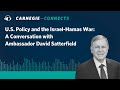 Us policy and the israelhamas war a conversation with ambassador david satterfield