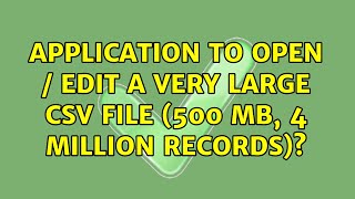 Application to open / edit a very large CSV file (500 MB, 4 million records) (7 Solutions!!)