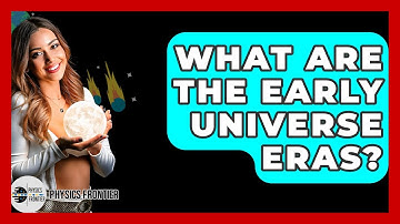 What Are The Early Universe Eras? - Physics Frontier