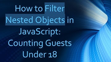 How to Filter Nested Objects in JavaScript: Counting Guests Under 18