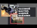 Часовой мастер: в гостях у Андрея Бабанина (часть 1)