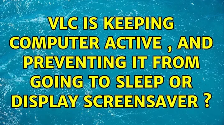 VLC is keeping computer active , and preventing it from going to sleep or display screensaver s