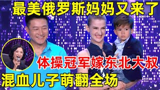 中国妈妈·完整版｜最美俄罗斯妈妈再返场!曾是体操冠军,嫁中国东北大叔,混血儿子萌翻全场