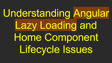 Understanding Angular Lazy Loading and Home Component Lifecycle Issues
