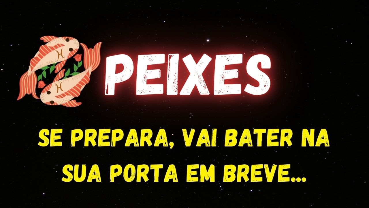 ♓️PEIXES🤔SE PREPARA, VAI BATER NA SUA PORTA EM BREVE...
