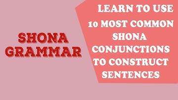 Learn How to use 10 most common Shona conjunctions in Shona sentence construction (Shona Grammar)