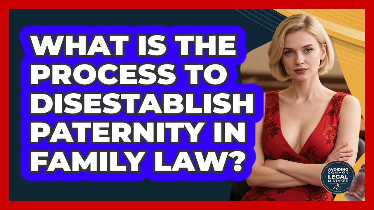 What Is The Process To Disestablish Paternity In Family Law? - Avoiding Common Legal Mistakes